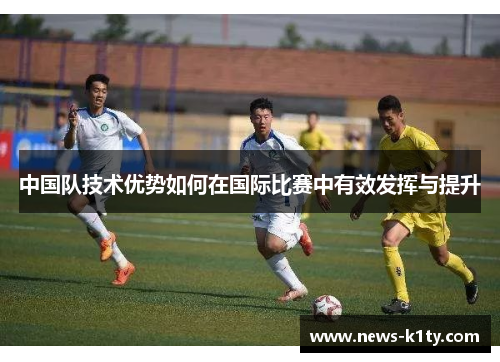中国队技术优势如何在国际比赛中有效发挥与提升