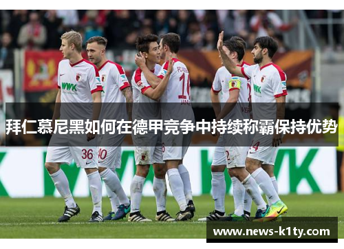 拜仁慕尼黑如何在德甲竞争中持续称霸保持优势