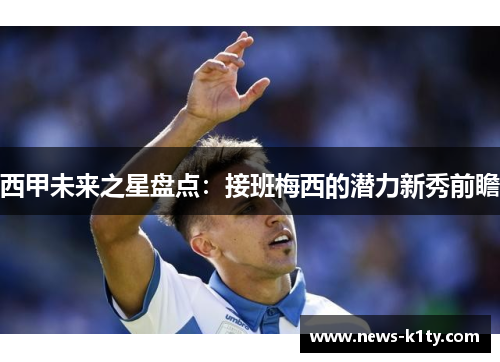 西甲未来之星盘点：接班梅西的潜力新秀前瞻