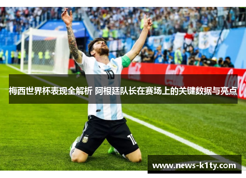 梅西世界杯表现全解析 阿根廷队长在赛场上的关键数据与亮点