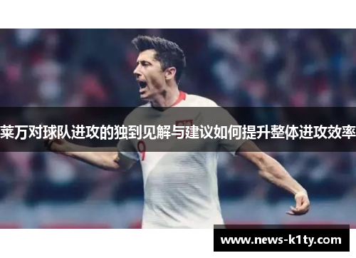 莱万对球队进攻的独到见解与建议如何提升整体进攻效率