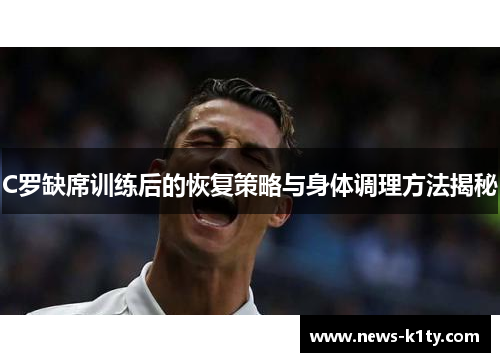 C罗缺席训练后的恢复策略与身体调理方法揭秘