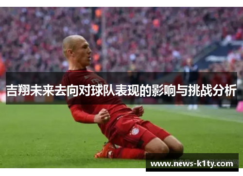 吉翔未来去向对球队表现的影响与挑战分析
