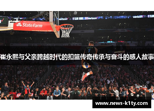 崔永熙与父亲跨越时代的扣篮传奇传承与奋斗的感人故事