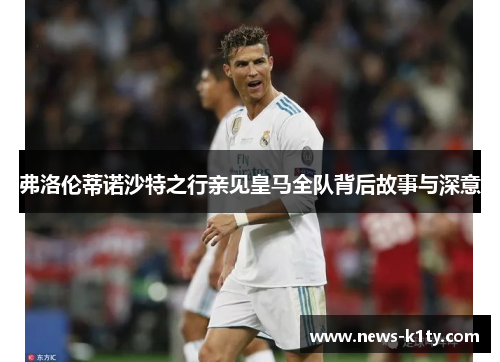弗洛伦蒂诺沙特之行亲见皇马全队背后故事与深意