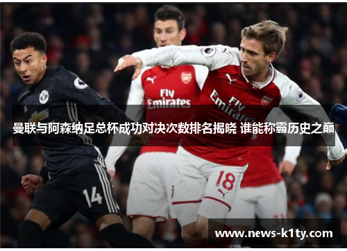 曼联与阿森纳足总杯成功对决次数排名揭晓 谁能称霸历史之巅