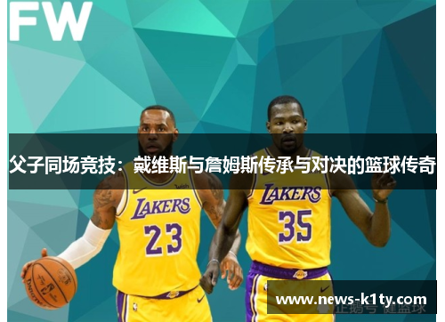 父子同场竞技：戴维斯与詹姆斯传承与对决的篮球传奇