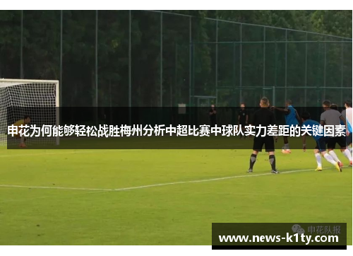 申花为何能够轻松战胜梅州分析中超比赛中球队实力差距的关键因素