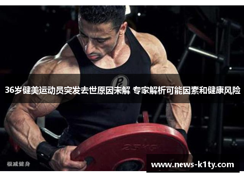 36岁健美运动员突发去世原因未解 专家解析可能因素和健康风险