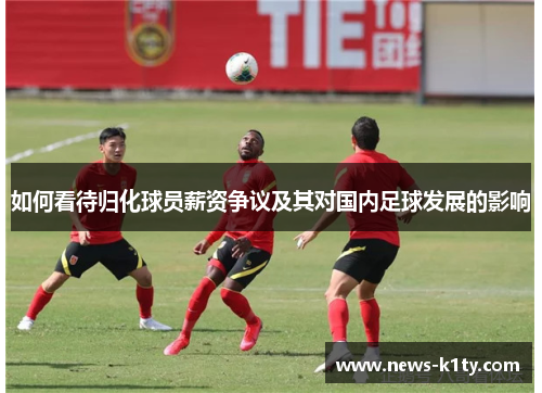 如何看待归化球员薪资争议及其对国内足球发展的影响