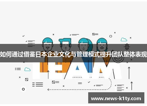 如何通过借鉴日本企业文化与管理模式提升团队整体表现