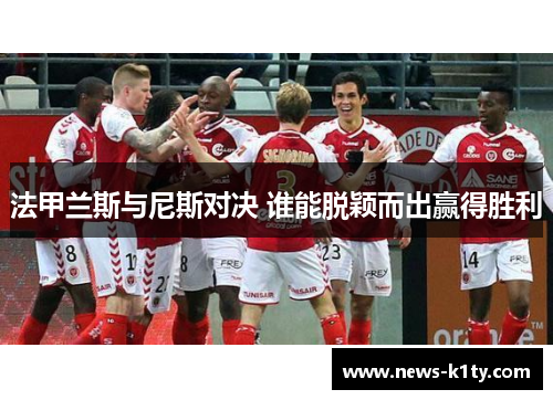 法甲兰斯与尼斯对决 谁能脱颖而出赢得胜利
