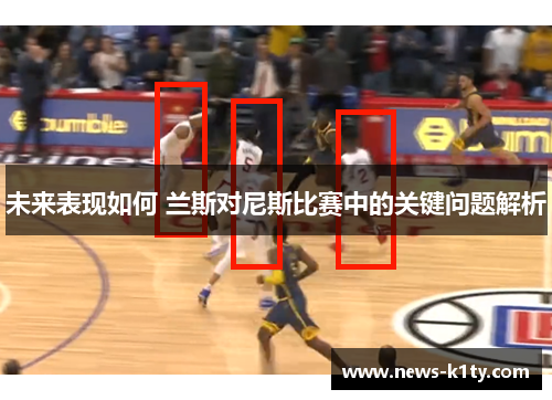 未来表现如何 兰斯对尼斯比赛中的关键问题解析
