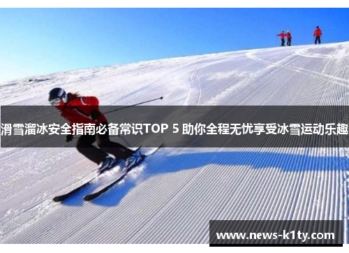 滑雪溜冰安全指南必备常识TOP 5 助你全程无忧享受冰雪运动乐趣