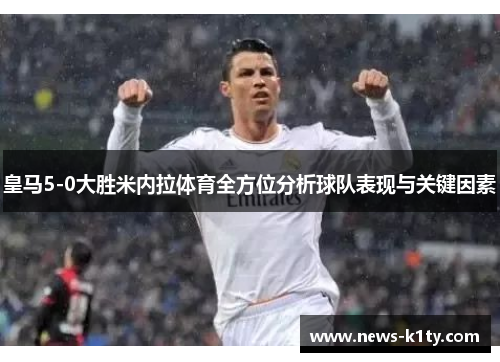 皇马5-0大胜米内拉体育全方位分析球队表现与关键因素