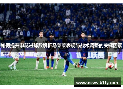 如何提升申花进球数解析马莱莱表现与战术调整的关键因素