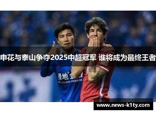 申花与泰山争夺2025中超冠军 谁将成为最终王者