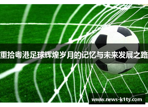 重拾粤港足球辉煌岁月的记忆与未来发展之路