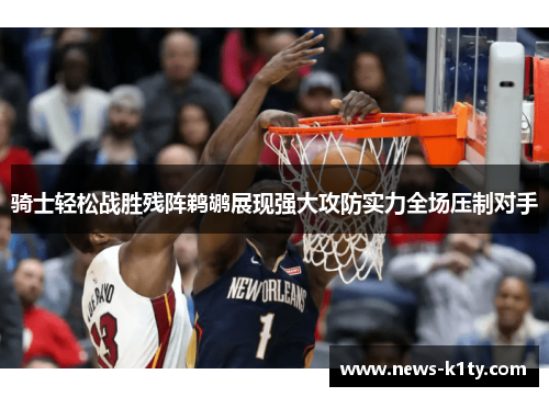骑士轻松战胜残阵鹈鹕展现强大攻防实力全场压制对手