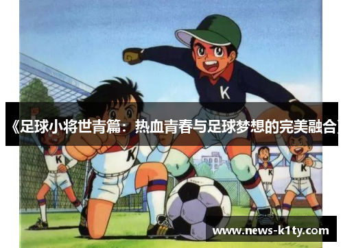 《足球小将世青篇：热血青春与足球梦想的完美融合》