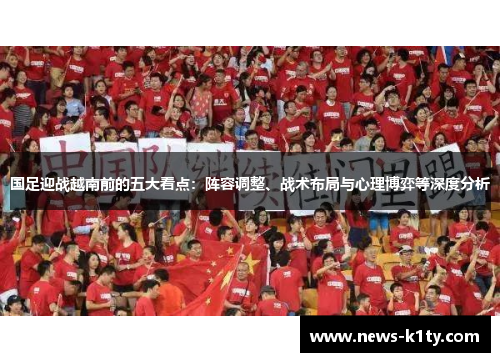 国足迎战越南前的五大看点：阵容调整、战术布局与心理博弈等深度分析