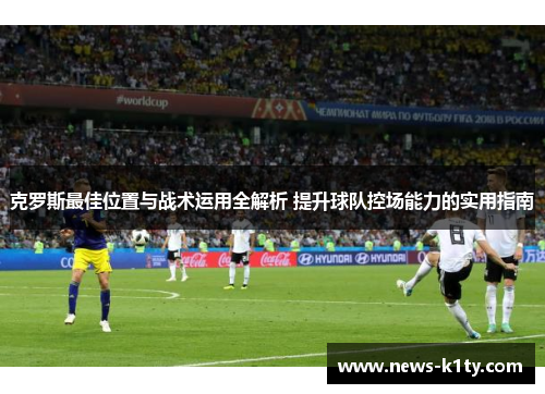 克罗斯最佳位置与战术运用全解析 提升球队控场能力的实用指南