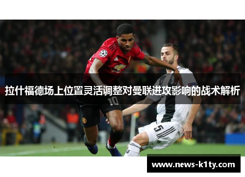 拉什福德场上位置灵活调整对曼联进攻影响的战术解析