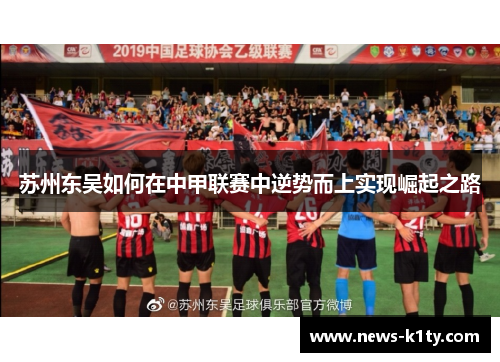 苏州东吴如何在中甲联赛中逆势而上实现崛起之路