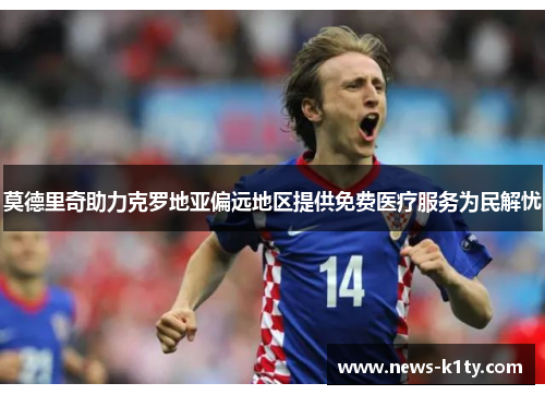 莫德里奇助力克罗地亚偏远地区提供免费医疗服务为民解忧