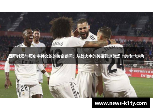 西甲球员与历史事件交织的传奇瞬间：从战火中的英雄到绿茵场上的传世经典